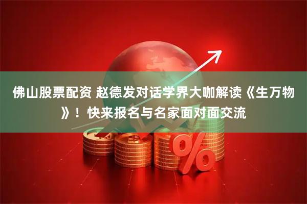 佛山股票配资 赵德发对话学界大咖解读《生万物》！快来报名与名家面对面交流