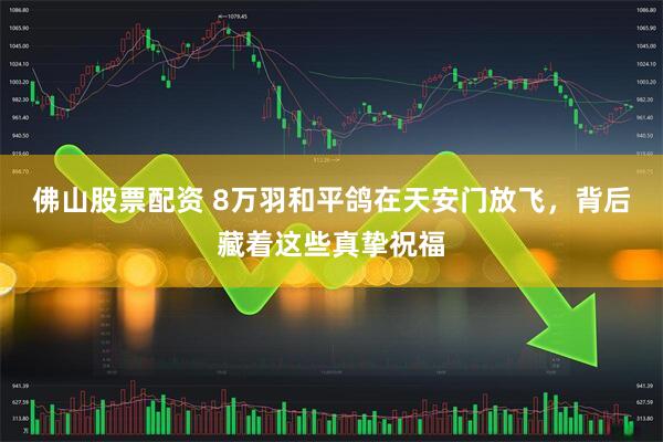 佛山股票配资 8万羽和平鸽在天安门放飞，背后藏着这些真挚祝福