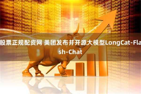 股票正规配资网 美团发布并开源大模型LongCat-Flash-Chat