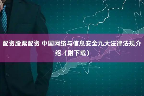 配资股票配资 中国网络与信息安全九大法律法规介绍（附下载）