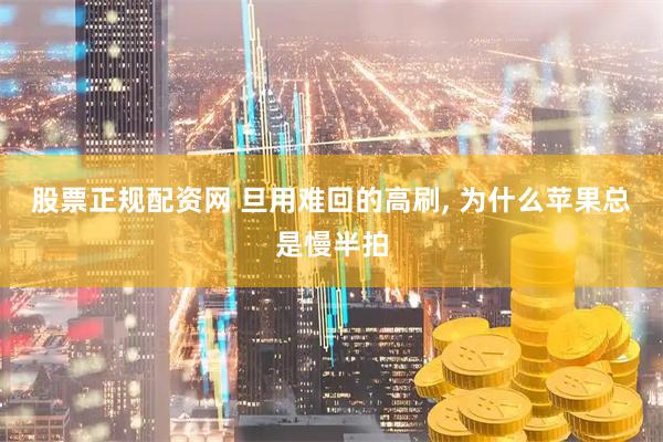 股票正规配资网 旦用难回的高刷, 为什么苹果总是慢半拍