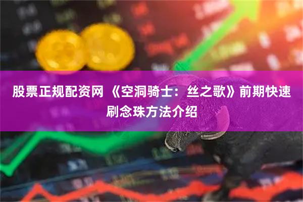 股票正规配资网 《空洞骑士：丝之歌》前期快速刷念珠方法介绍