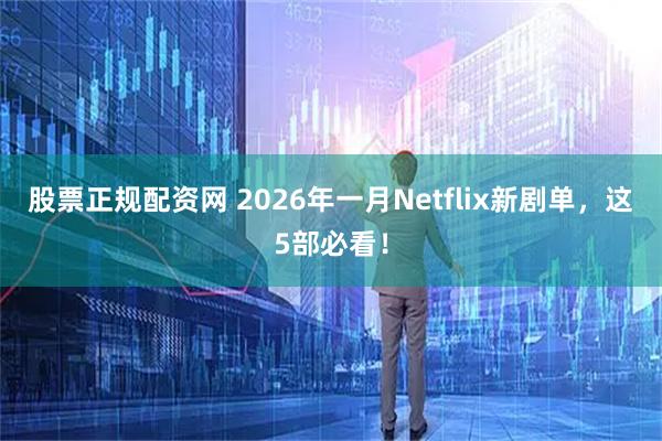 股票正规配资网 2026年一月Netflix新剧单,这5部必看!