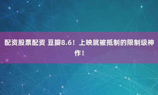 配资股票配资 豆瓣8.6!上映就被抵制的限制级神作!